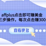 affplus点击即可赚美金，简单三步操作，每次点击赚300美元【视频教程】