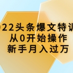 2022头条爆文加盟站长：从0开始操作，新手月入过万（16节课时）
