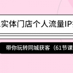2022实体门店个人流量IP打造课：带你玩转同城获客（61节课）