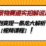 中视频景物赛道实拍解说项目，从注册到变现一条龙大解析【视频课程】
