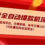 抖音全自动提款机项目：独家蓝海 无需剪辑 单号日赚100～500 (可批量矩阵)