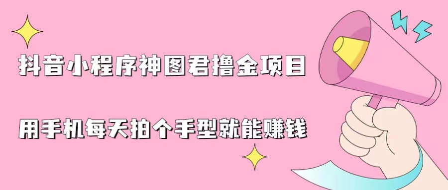 抖音小程序神图撸金项目，用手机每天拍个手型挂载一下小程序就能赚钱