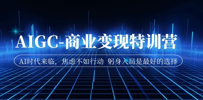 AIGC-商业变现加盟站长 AI时代来临，焦虑不如行动 躬身入局是最好的选择