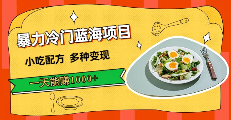 暴力冷门蓝海项目，小吃配方，多种变现，一天能赚1000+（附900G小吃资料）