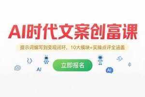 AI时代文案创富课，提示词编写到变现闭环，10大模块+实操点评全涵盖