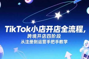 TikTok小店开店全流程，跨境开店四阶段，从注册到运营手把手教学