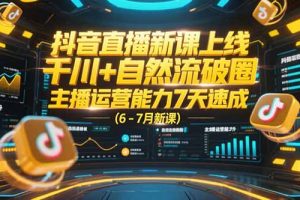 抖音直播新课上线，千川+自然流破圈，主播运营能力7天速成 (6-7月新课)