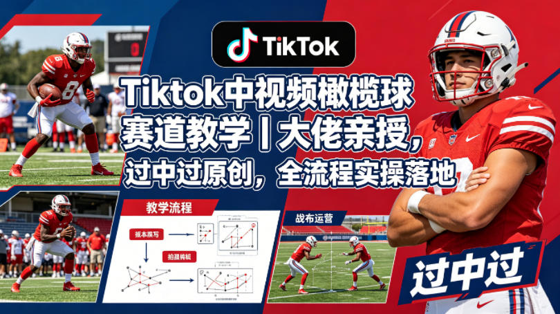 TikTok橄榄球赛道教学｜大咖手把手亲授，中过中原创技巧，全流程实操轻松落地